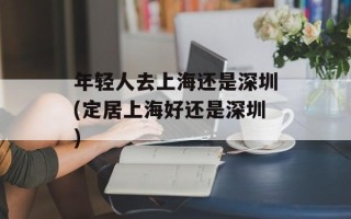 年轻人去上海还是深圳(定居上海好还是深圳)