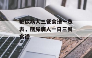 糖尿病人三餐食谱一览表，糖尿病人一日三餐食谱
