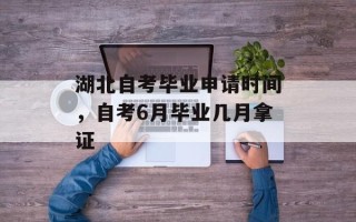 湖北自考毕业申请时间，自考6月毕业几月拿证