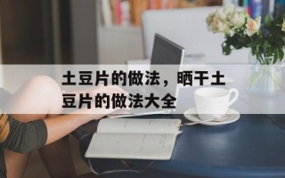土豆片的做法，晒干土豆片的做法大全