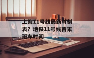 上海11号线最新时刻表？地铁11号线首末班车时间
