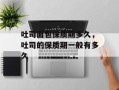 吐司面包保质期多久，吐司的保质期一般有多久