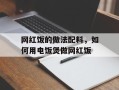 网红饭的做法配料，如何用电饭煲做网红饭