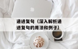 递进复句（深入解析递进复句的用法和例子）