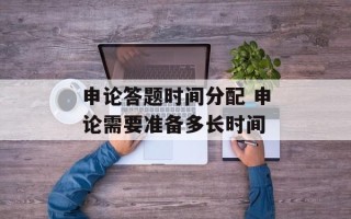 申论答题时间分配 申论需要准备多长时间
