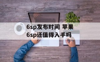 6sp发布时间 苹果6sp还值得入手吗