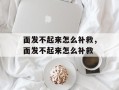 面发不起来怎么补救，面发不起来怎么补救