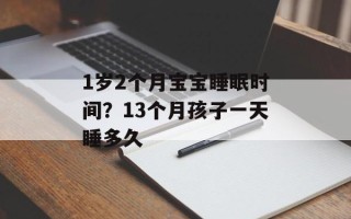1岁2个月宝宝睡眠时间？13个月孩子一天睡多久