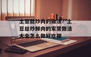 土豆丝炒肉的做法？土豆丝炒鲜肉的家常做法大全怎么做好吃视