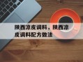 陕西凉皮调料，陕西凉皮调料配方做法