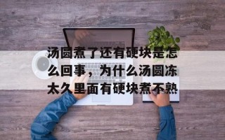 汤圆煮了还有硬块是怎么回事，为什么汤圆冻太久里面有硬块煮不熟