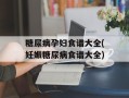 糖尿病孕妇食谱大全(妊娠糖尿病食谱大全)