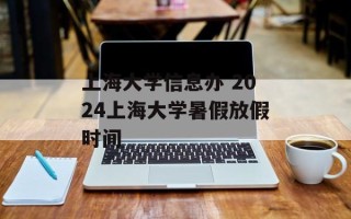 上海大学信息办 2024上海大学暑假放假时间