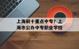 上海前十重点中专？上海市公办中专职业学校