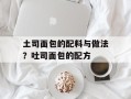 土司面包的配料与做法？吐司面包的配方
