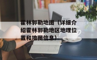 霍林郭勒地图（详细介绍霍林郭勒地区地理位置和地图信息）