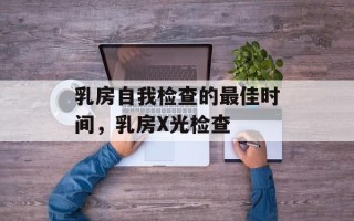 乳房自我检查的最佳时间，乳房X光检查