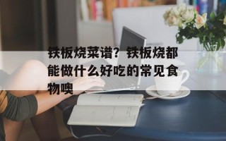 铁板烧菜谱？铁板烧都能做什么好吃的常见食物噢