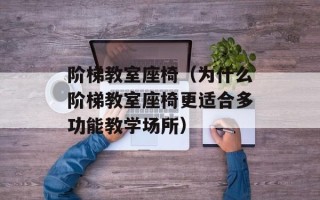 阶梯教室座椅（为什么阶梯教室座椅更适合多功能教学场所）