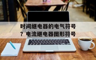 时间继电器的电气符号？电流继电器图形符号