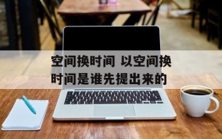 空间换时间 以空间换时间是谁先提出来的