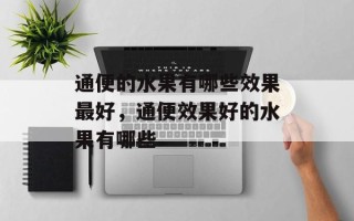 通便的水果有哪些效果最好，通便效果好的水果有哪些