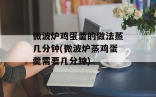 微波炉鸡蛋羹的做法蒸几分钟(微波炉蒸鸡蛋羹需要几分钟)