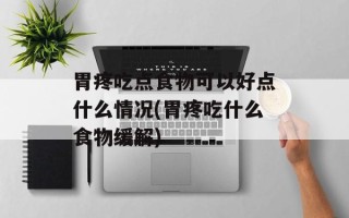 胃疼吃点食物可以好点什么情况(胃疼吃什么食物缓解)