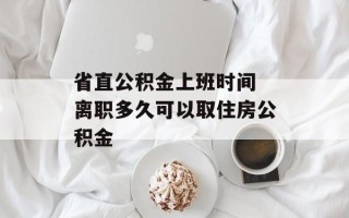 省直公积金上班时间 离职多久可以取住房公积金