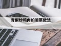青椒炒鸡肉的湘菜做法，