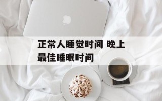 正常人睡觉时间 晚上最佳睡眠时间