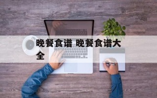 晚餐食谱 晚餐食谱大全