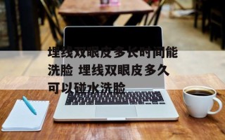 埋线双眼皮多长时间能洗脸 埋线双眼皮多久可以碰水洗脸