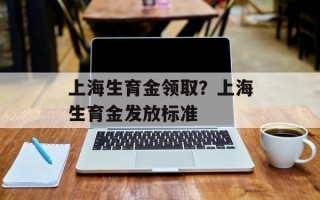 上海生育金领取？上海生育金发放标准