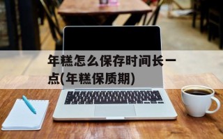年糕怎么保存时间长一点(年糕保质期)
