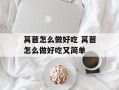 莴苣怎么做好吃 莴苣怎么做好吃又简单