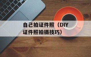 自己拍证件照（DIY证件照拍摄技巧）