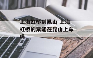 上海虹桥到昆山 上海虹桥的票能在昆山上车吗