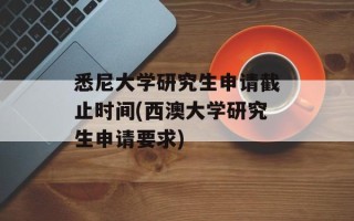 悉尼大学研究生申请截止时间(西澳大学研究生申请要求)