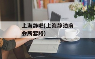 上海静吧(上海静泊府会所套路)