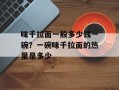 味千拉面一般多少钱一碗？一碗味千拉面的热量是多少