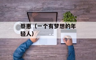 蔡惠（一个有梦想的年轻人）