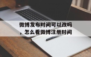 微博发布时间可以改吗，怎么看微博注册时间