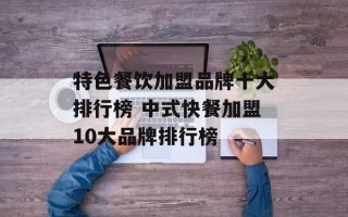 特色餐饮加盟品牌十大排行榜 中式快餐加盟10大品牌排行榜