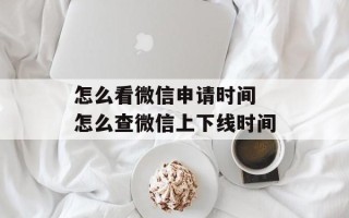怎么看微信申请时间 怎么查微信上下线时间
