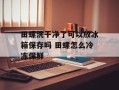 田螺洗干净了可以放冰箱保存吗 田螺怎么冷冻保鲜