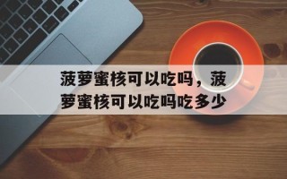 菠萝蜜核可以吃吗，菠萝蜜核可以吃吗吃多少