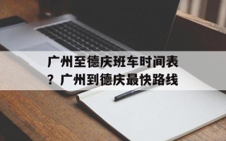 广州至德庆班车时间表？广州到德庆最快路线