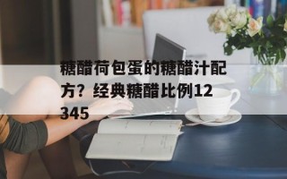 糖醋荷包蛋的糖醋汁配方？经典糖醋比例12345