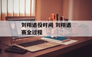 刘翔退役时间 刘翔退赛全过程